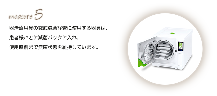 治療用具の徹底滅菌診査に使用する器具は、患者様ごとに滅菌パックに入れ、使用直前まで無菌状態を維持しています。